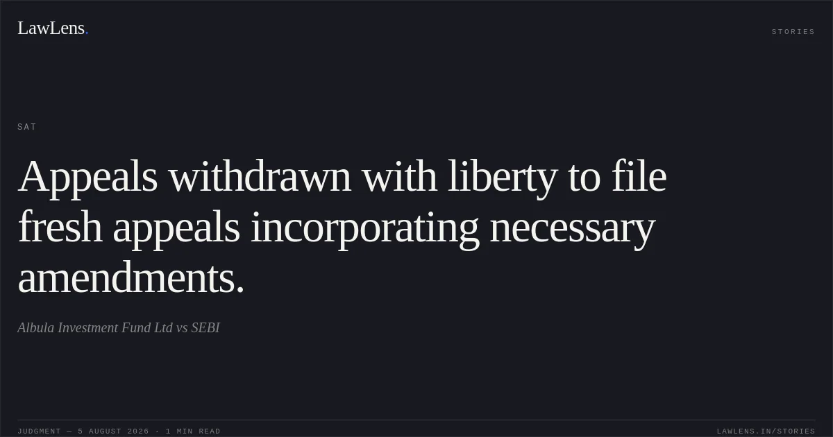 Appeals withdrawn with liberty to file fresh appeals incorporating necessary amendments.. Albula Investment Fund Ltd vs SEBI. SAT. LawLens