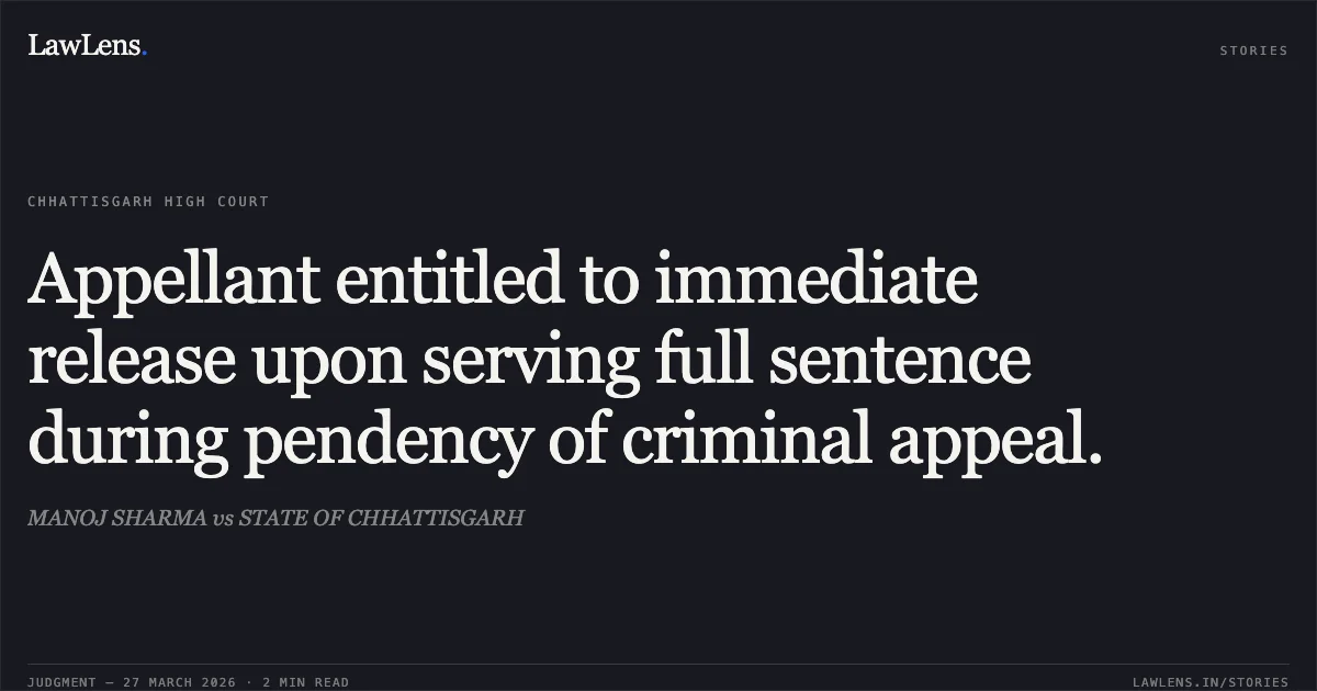 Appellant entitled to immediate release upon serving full sentence during pendency of criminal appeal.. MANOJ SHARMA vs STATE OF CHHATTISGARH. Chhattisgarh High Court. LawLens
