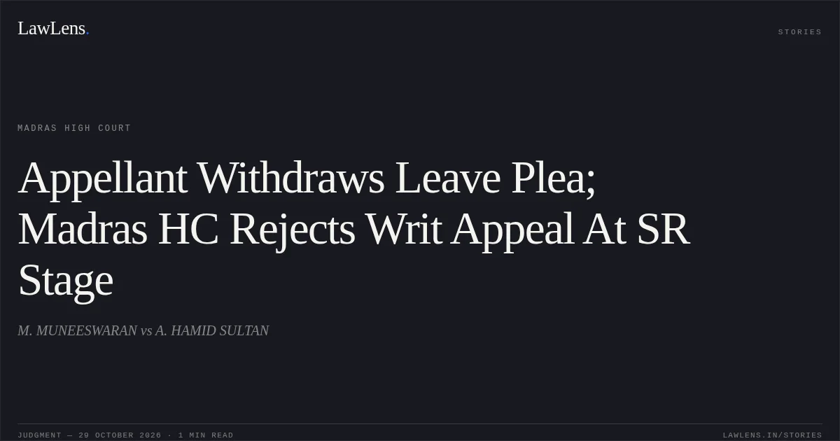 Appellant Withdraws Leave Plea; Madras HC Rejects Writ Appeal At SR Stage. M. MUNEESWARAN vs A. HAMID SULTAN. Madras High Court. LawLens