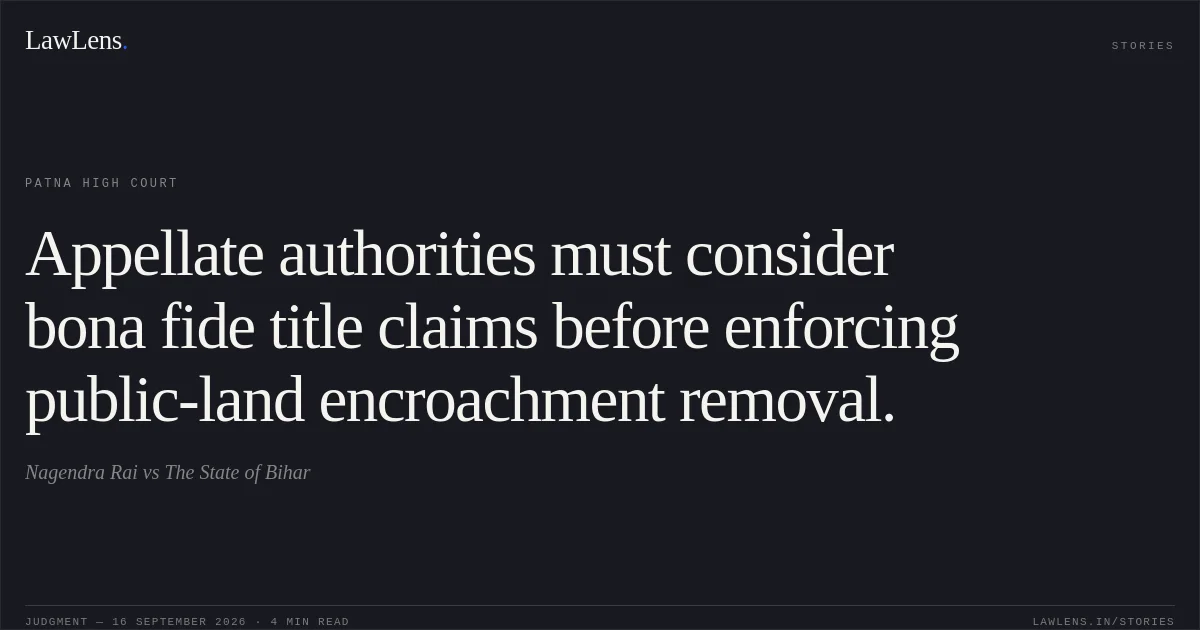 Appellate authorities must consider bona fide title claims before enforcing public-land encroachment removal.. Nagendra Rai vs The State of Bihar. Patna High Court. LawLens