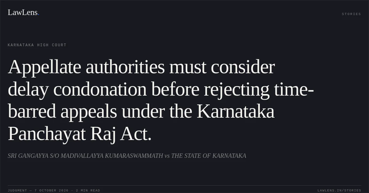 Appellate authorities must consider delay condonation before rejecting time-barred appeals under the Karnataka Panchayat Raj Act.. SRI GANGAYYA S/O MADIVALLAYYA KUMARASWAMMATH vs THE STATE OF KARNATAKA. Karnataka High Court. LawLens