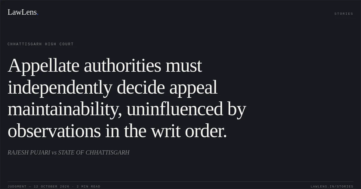 Appellate authorities must independently decide appeal maintainability, uninfluenced by observations in the writ order.. RAJESH PUJARI vs STATE OF CHHATTISGARH. Chhattisgarh High Court. LawLens