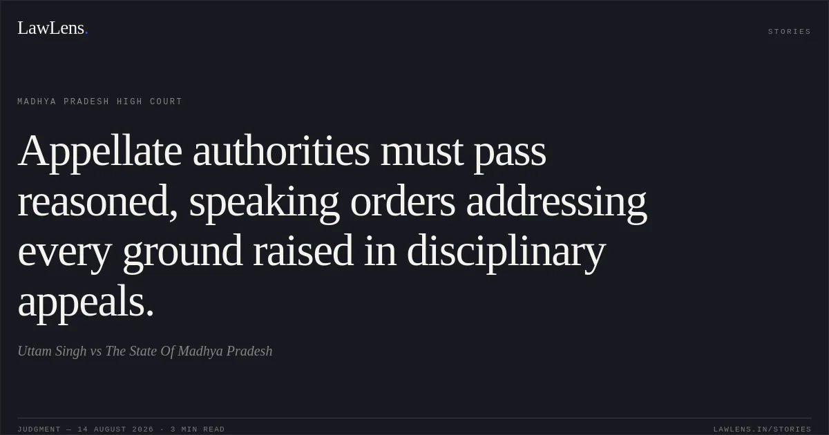 Appellate authorities must pass reasoned, speaking orders addressing every ground raised in disciplinary appeals.. Uttam Singh vs The State Of Madhya Pradesh. Madhya Pradesh High Court. LawLens