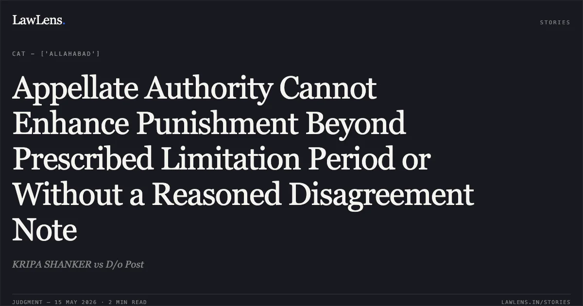 Appellate Authority Cannot Enhance Punishment Beyond Prescribed Limitation Period or Without a Reasoned Disagreement Note. KRIPA SHANKER vs D/o Post. Central Administrative Tribunal. LawLens