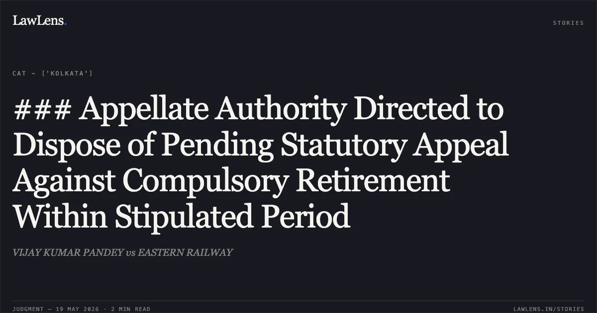 ### Appellate Authority Directed to Dispose of Pending Statutory Appeal Against Compulsory Retirement Within Stipulated Period. VIJAY KUMAR PANDEY vs EASTERN RAILWAY. Central Administrative Tribunal. LawLens