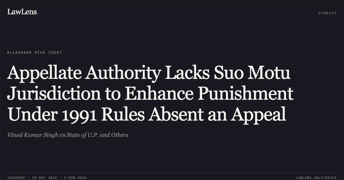 Appellate Authority Lacks Suo Motu Jurisdiction to Enhance Punishment Under 1991 Rules Absent an Appeal. Vinod Kumar Singh vs State of U.P. and Others. Allahabad High Court. LawLens