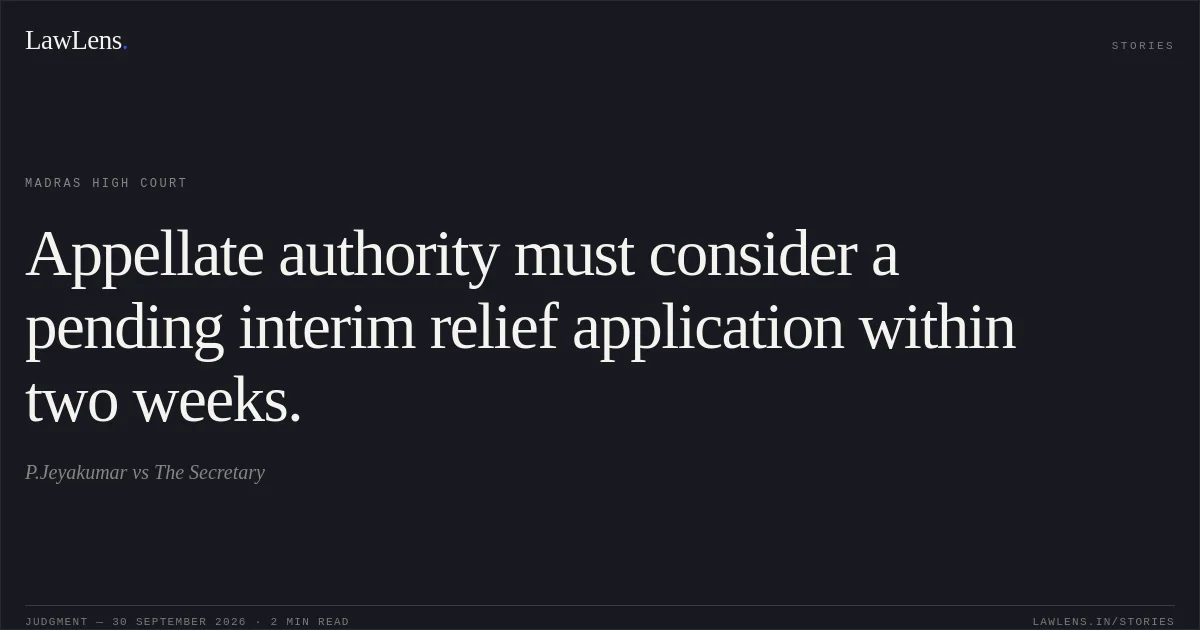 Appellate authority must consider a pending interim relief application within two weeks.. P.Jeyakumar vs The Secretary. Madras High Court. LawLens