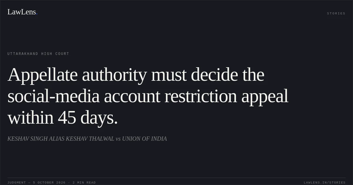 Appellate authority must decide the social-media account restriction appeal within 45 days.. KESHAV SINGH ALIAS KESHAV THALWAL vs UNION OF INDIA. Uttarakhand High Court. LawLens