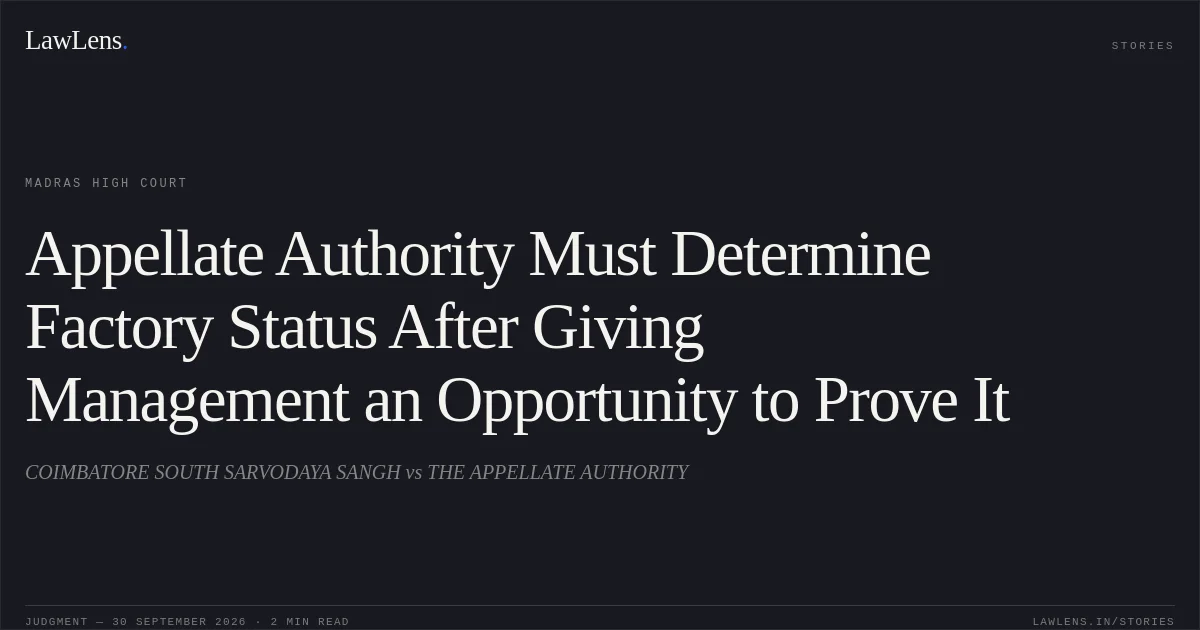 Appellate Authority Must Determine Factory Status After Giving Management an Opportunity to Prove It. COIMBATORE SOUTH SARVODAYA SANGH vs THE APPELLATE AUTHORITY. Madras High Court. LawLens