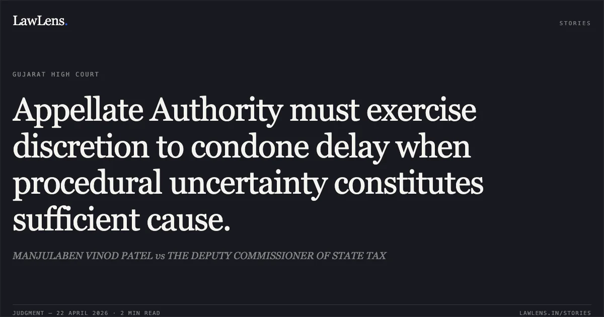 Appellate Authority must exercise discretion to condone delay when procedural uncertainty constitutes sufficient cause.. MANJULABEN VINOD PATEL vs THE DEPUTY COMMISSIONER OF STATE TAX. Gujarat High Court. LawLens