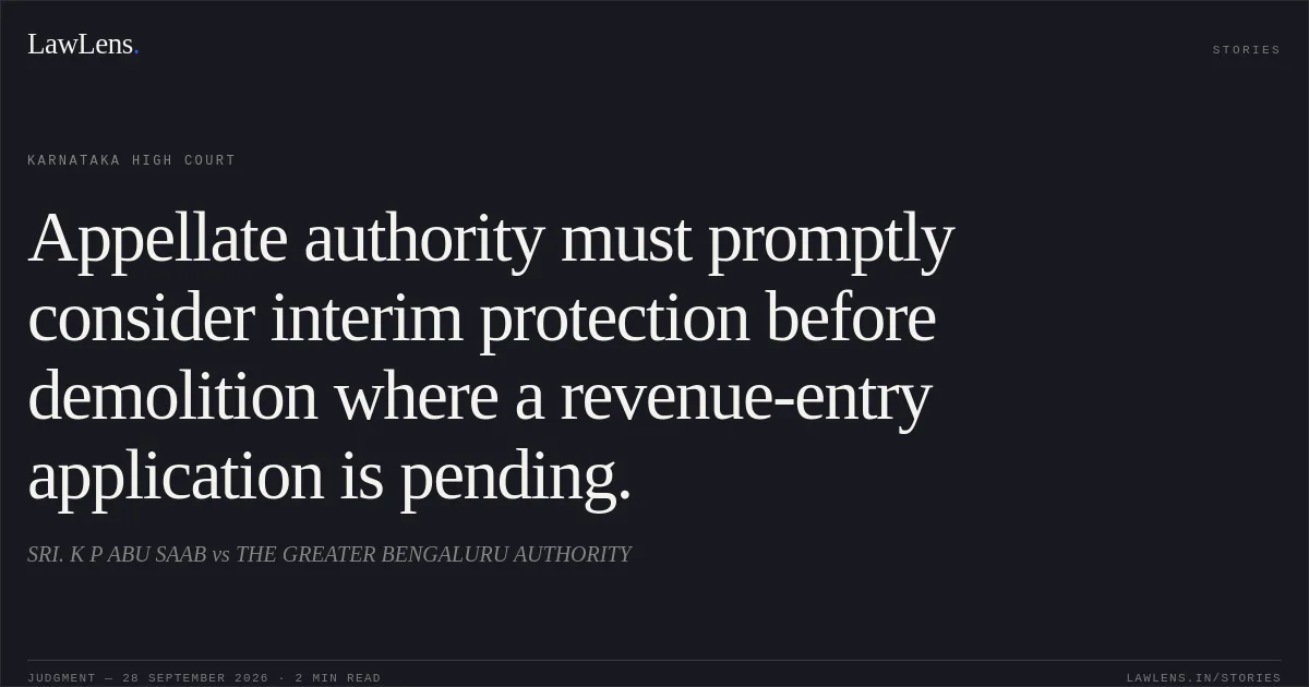 Appellate authority must promptly consider interim protection before demolition where a revenue-entry application is pending.. SRI. K P ABU SAAB vs THE GREATER BENGALURU AUTHORITY. Karnataka High Court. LawLens