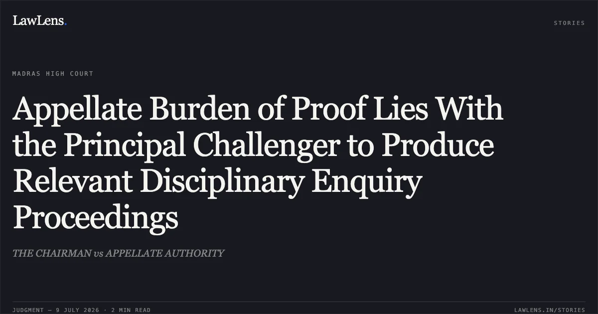 Appellate Burden of Proof Lies With the Principal Challenger to Produce Relevant Disciplinary Enquiry Proceedings. THE CHAIRMAN vs APPELLATE AUTHORITY. Madras High Court. LawLens