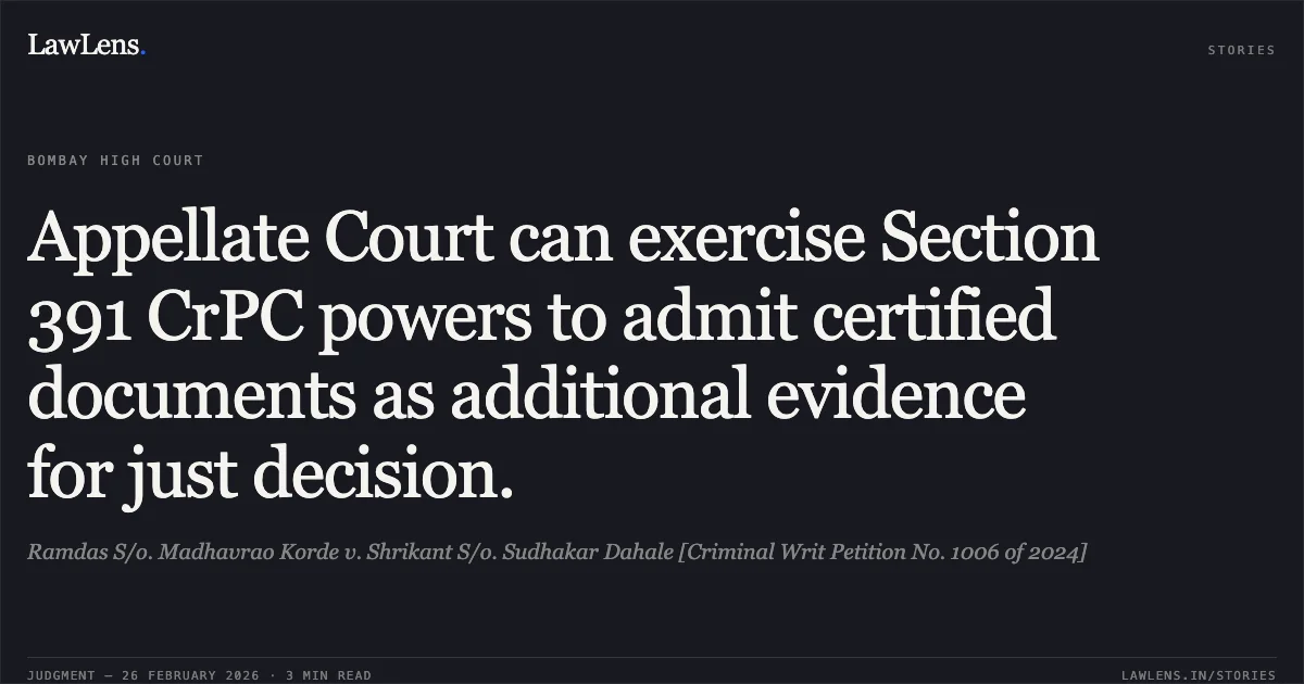Appellate Court can exercise Section 391 CrPC powers to admit certified documents as additional evidence for just decision.. Ramdas S/o. Madhavrao Korde v. Shrikant S/o. Sudhakar Dahale [Criminal Writ Petition No. 1006 of 2024]. Bombay High Court. LawLens