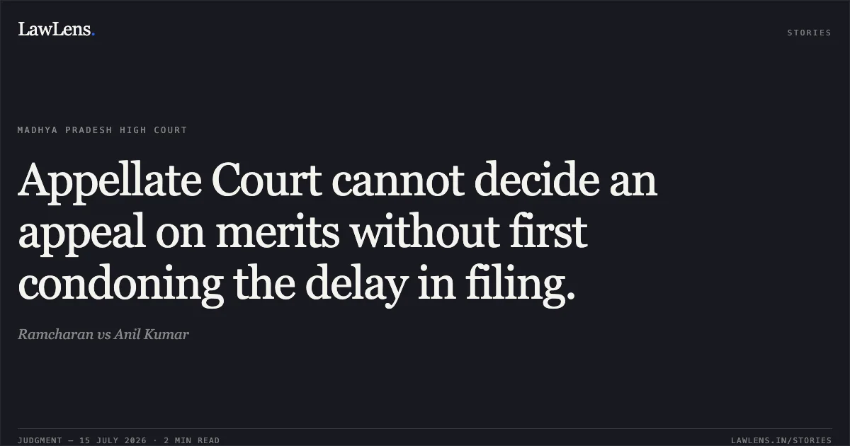 Appellate Court cannot decide an appeal on merits without first condoning the delay in filing.. Ramcharan vs Anil Kumar. Madhya Pradesh High Court. LawLens