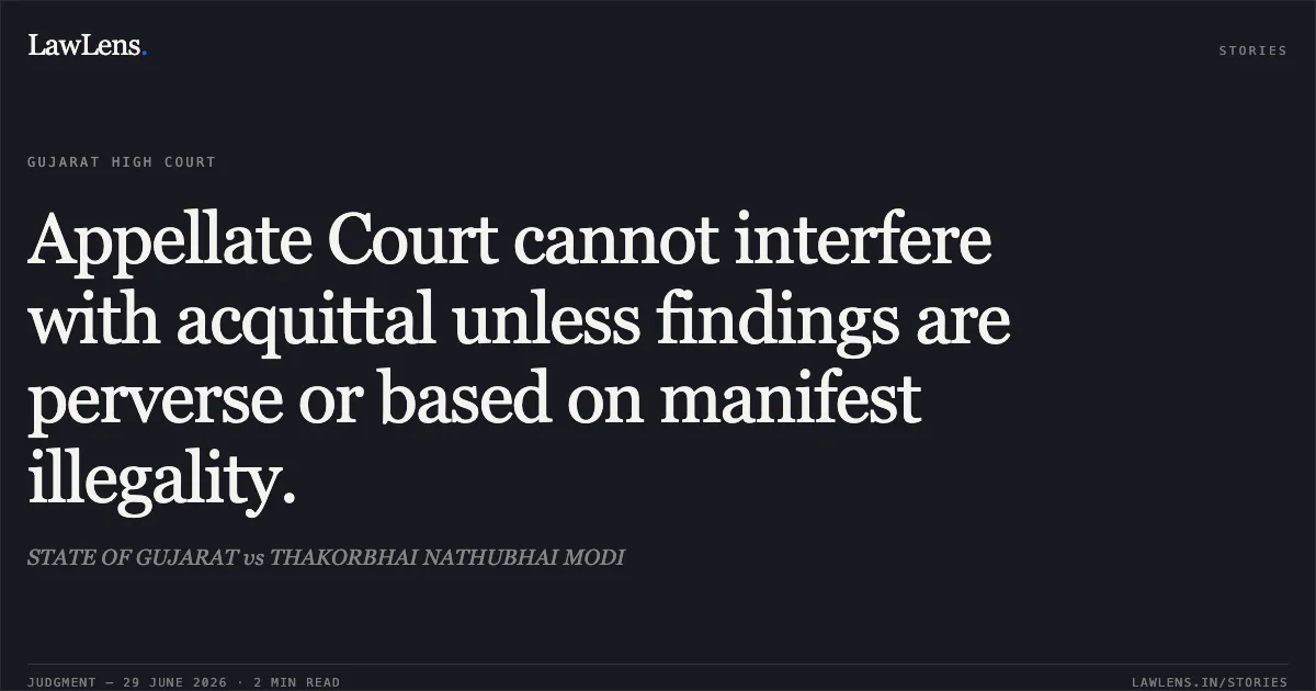 Appellate Court cannot interfere with acquittal unless findings are perverse or based on manifest illegality.. STATE OF GUJARAT vs THAKORBHAI NATHUBHAI MODI. Gujarat High Court. LawLens