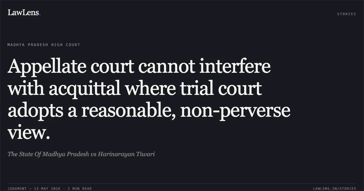Appellate court cannot interfere with acquittal where trial court adopts a reasonable, non-perverse view.. The State Of Madhya Pradesh vs Harinarayan Tiwari. Madhya Pradesh High Court. LawLens