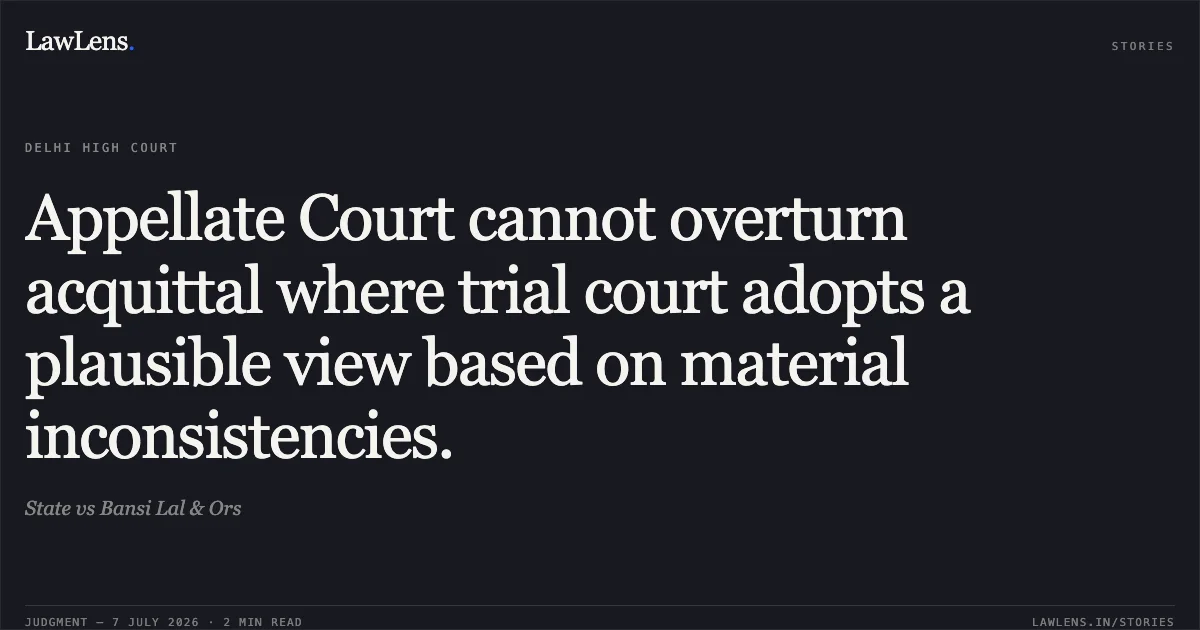 Appellate Court cannot overturn acquittal where trial court adopts a plausible view based on material inconsistencies.. State vs Bansi Lal & Ors. Delhi High Court. LawLens