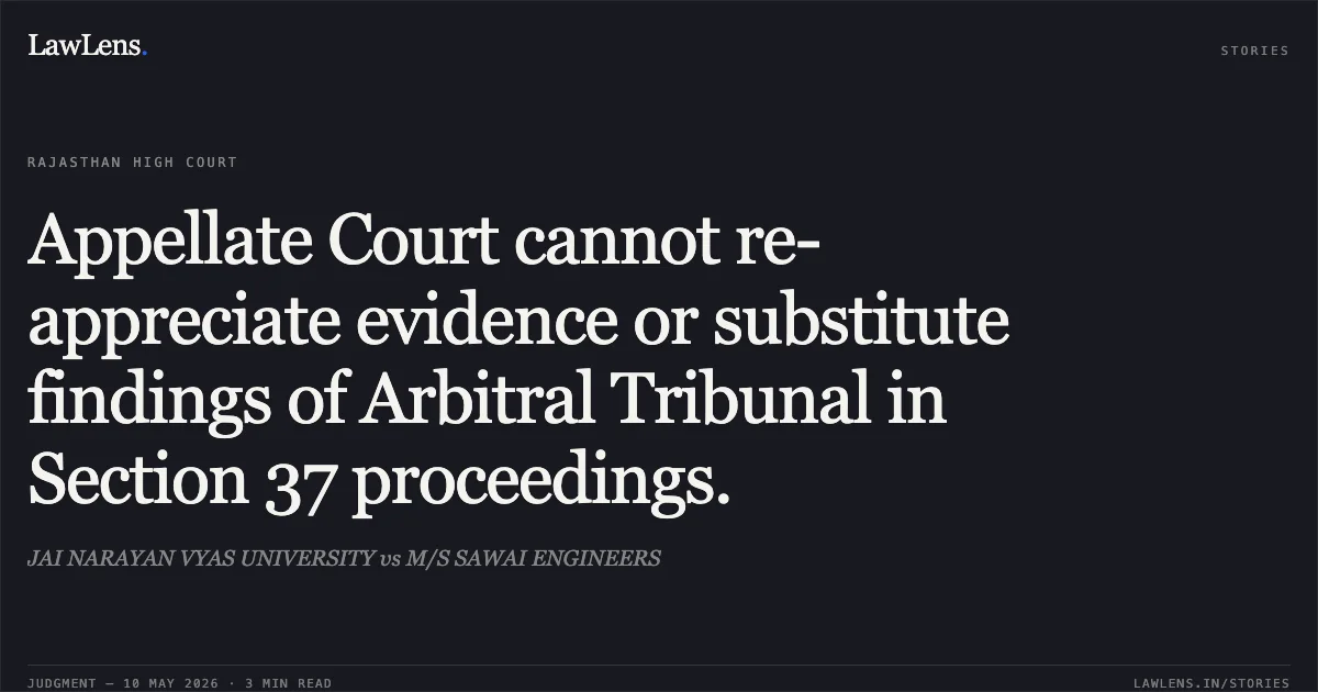 Appellate Court cannot re-appreciate evidence or substitute findings of Arbitral Tribunal in Section 37 proceedings.. JAI NARAYAN VYAS UNIVERSITY vs M/S SAWAI ENGINEERS. Rajasthan High Court. LawLens