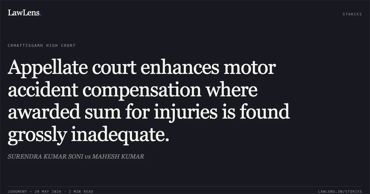 Appellate court enhances motor accident compensation where awarded sum for injuries is found grossly inadequate.. SURENDRA KUMAR SONI vs MAHESH KUMAR. Chhattisgarh High Court. LawLens