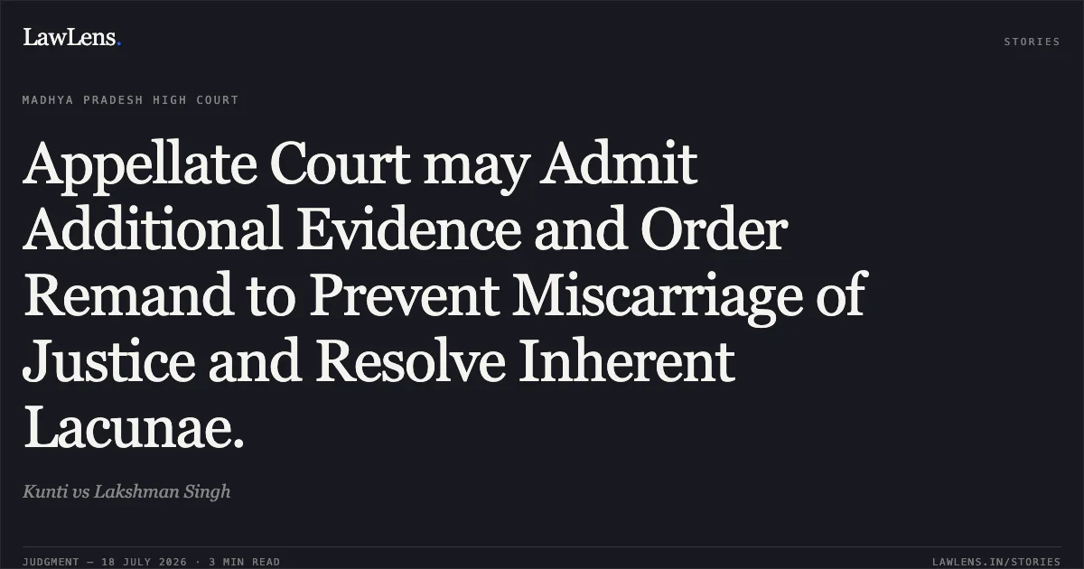 Appellate Court may Admit Additional Evidence and Order Remand to Prevent Miscarriage of Justice and Resolve Inherent Lacunae.. Kunti vs Lakshman Singh. Madhya Pradesh High Court. LawLens