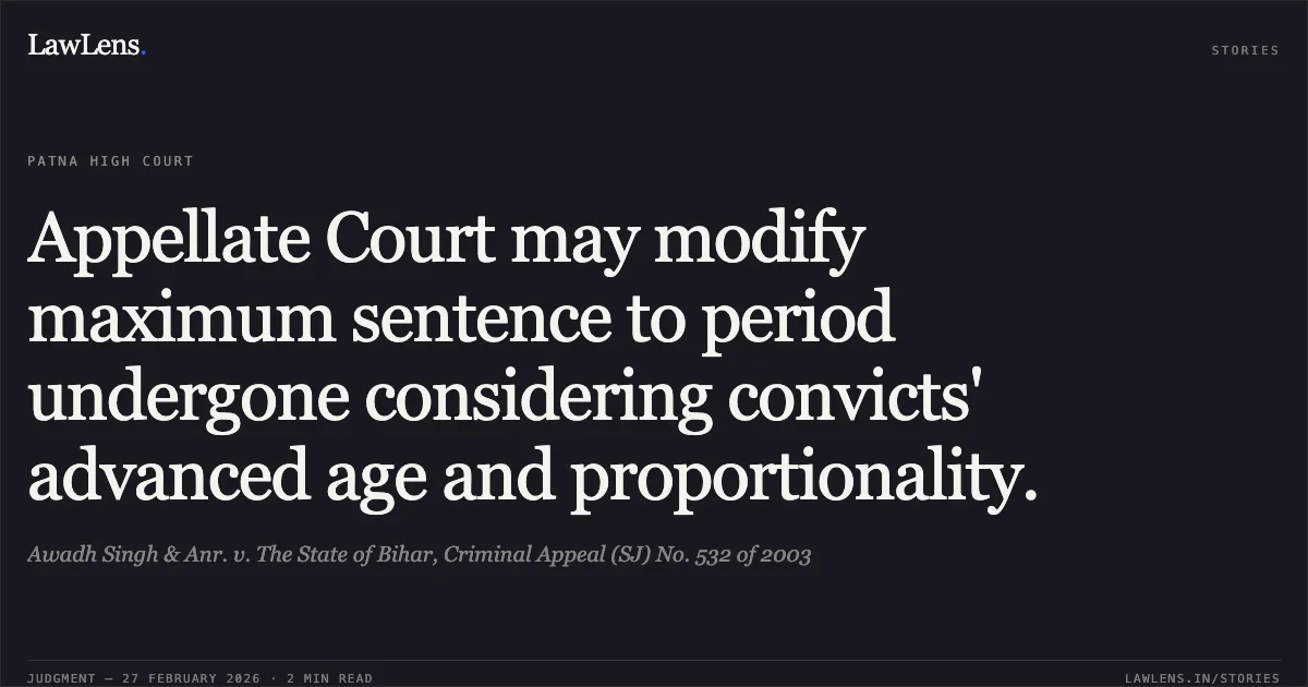 Appellate Court may modify maximum sentence to period undergone considering convicts' advanced age and proportionality.. Awadh Singh & Anr. v. The State of Bihar, Criminal Appeal (SJ) No. 532 of 2003. Patna High Court. LawLens