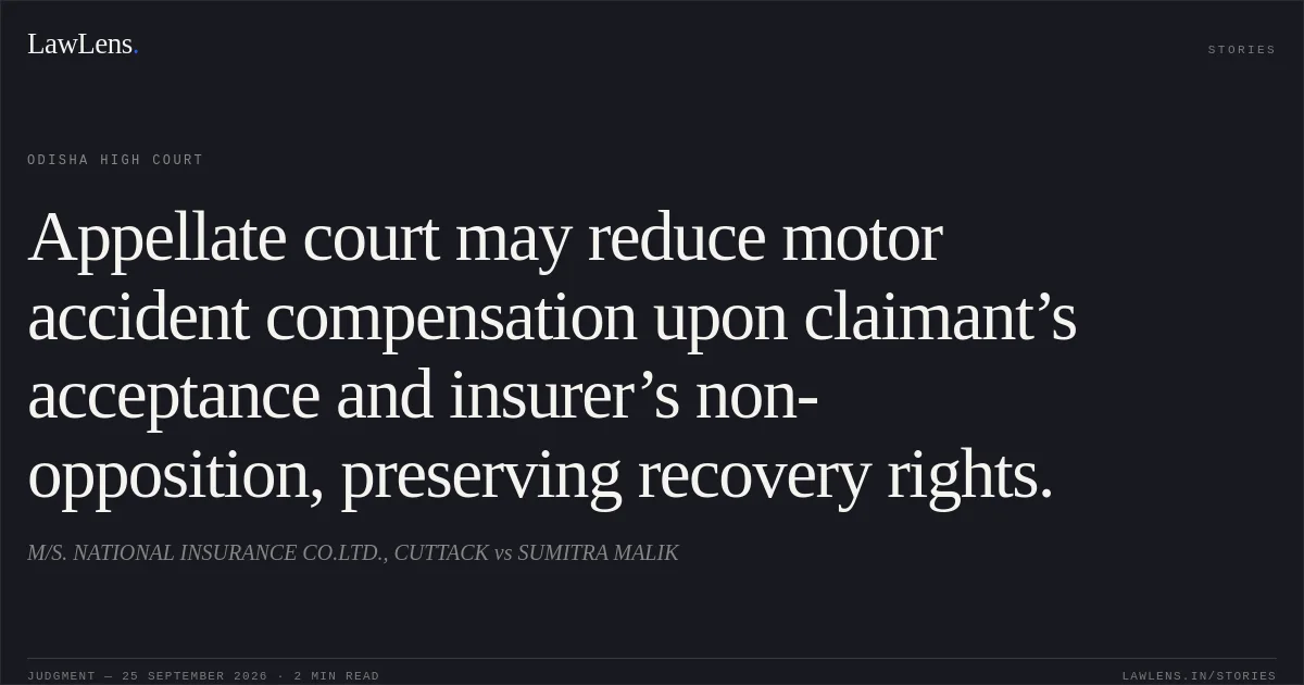 Appellate court may reduce motor accident compensation upon claimant’s acceptance and insurer’s non-opposition, preserving recovery rights.. M/S. NATIONAL INSURANCE CO.LTD., CUTTACK vs SUMITRA MALIK. Odisha High Court. LawLens