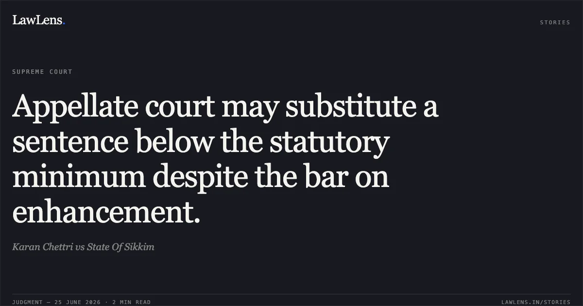 Appellate court may substitute a sentence below the statutory minimum despite the bar on enhancement.. Karan Chettri vs State Of Sikkim. Supreme Court. LawLens
