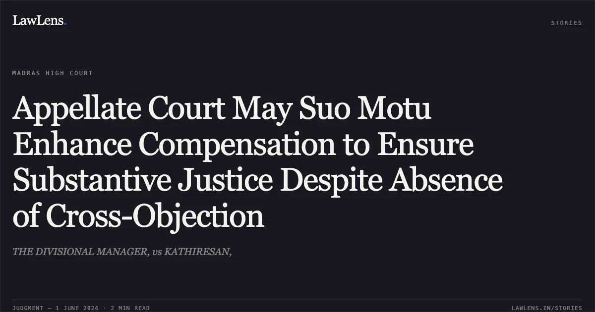 Appellate Court May Suo Motu Enhance Compensation to Ensure Substantive Justice Despite Absence of Cross-Objection. THE DIVISIONAL MANAGER, vs KATHIRESAN,. Madras High Court. LawLens