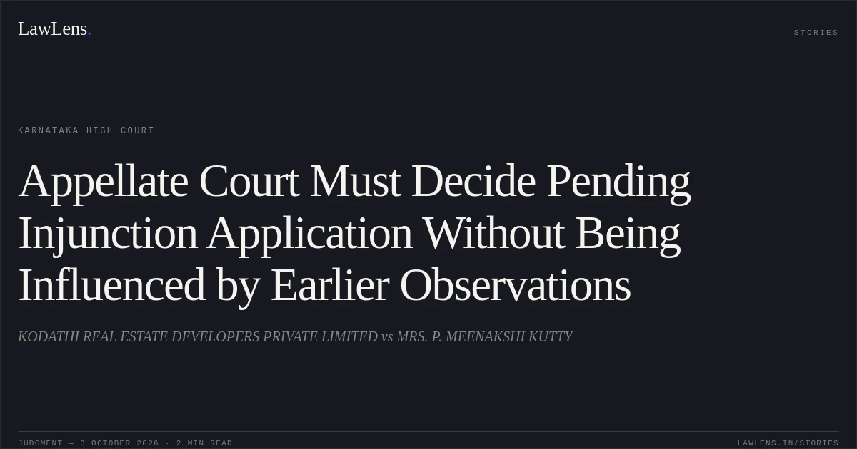 Appellate Court Must Decide Pending Injunction Application Without Being Influenced by Earlier Observations. KODATHI REAL ESTATE DEVELOPERS PRIVATE LIMITED vs MRS. P. MEENAKSHI KUTTY. Karnataka High Court. LawLens