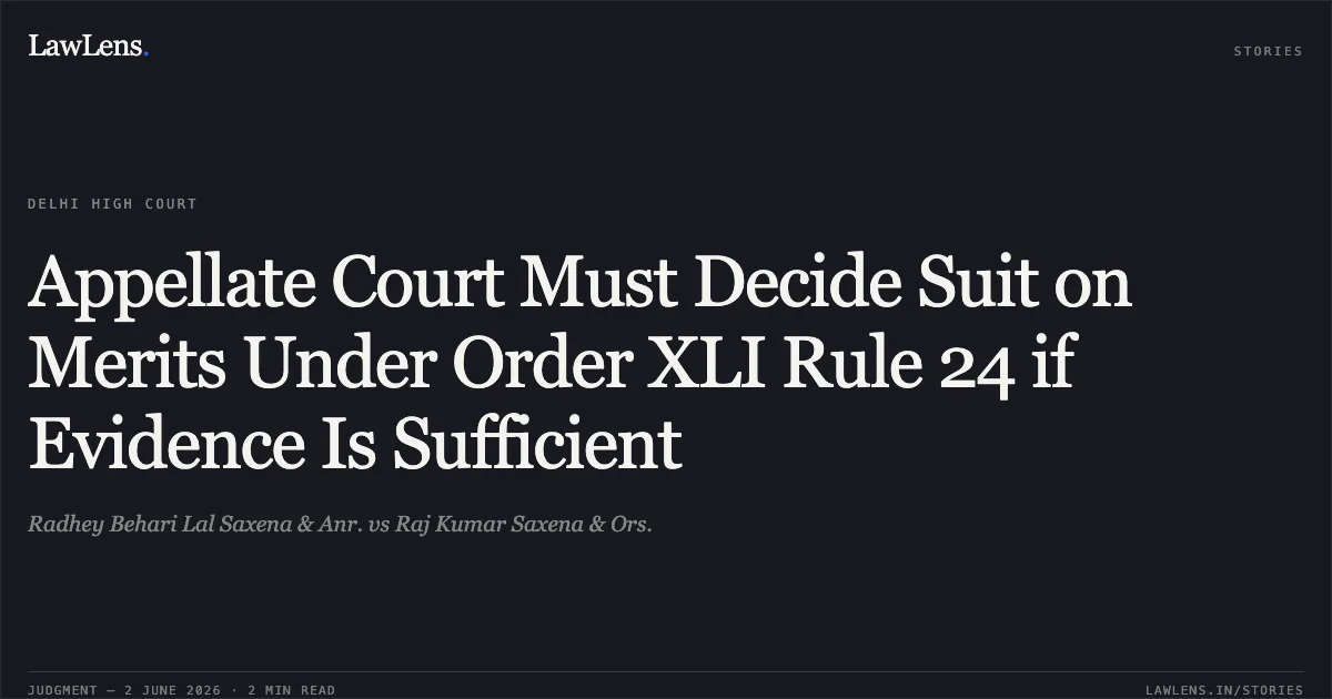Appellate Court Must Decide Suit on Merits Under Order XLI Rule 24 if Evidence Is Sufficient. Radhey Behari Lal Saxena & Anr. vs Raj Kumar Saxena & Ors.. Delhi High Court. LawLens