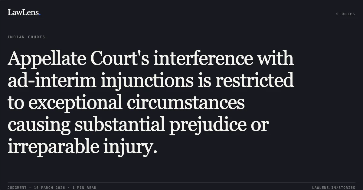 Appellate Court's interference with ad-interim injunctions is restricted to exceptional circumstances causing substantial prejudice or irreparable injury.. Asian Hotels North Limited vs Exclusive Capital Limited & Ors.. Delhi High Court. LawLens