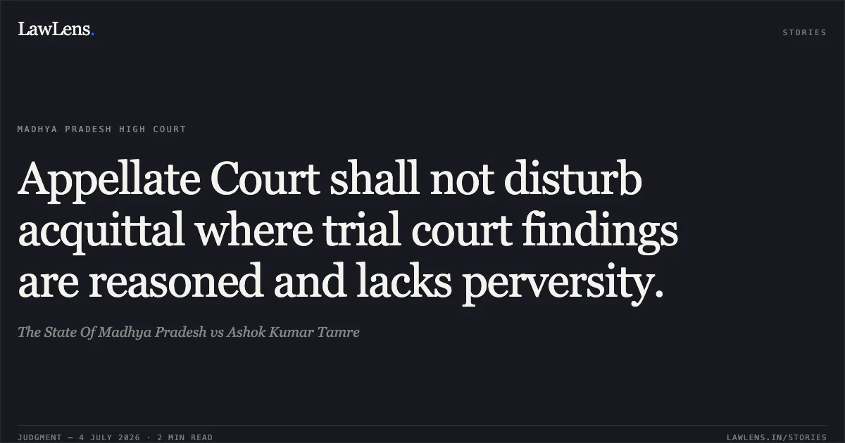 Appellate Court shall not disturb acquittal where trial court findings are reasoned and lacks perversity.. The State Of Madhya Pradesh vs Ashok Kumar Tamre. Madhya Pradesh High Court. LawLens