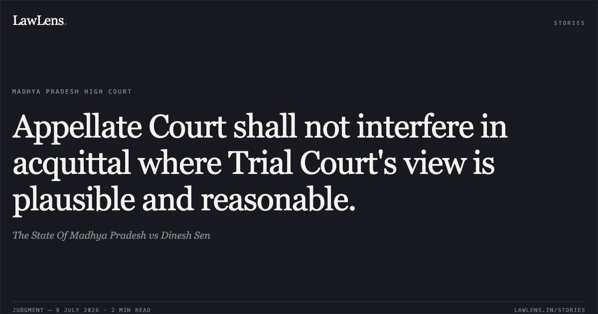 Appellate Court shall not interfere in acquittal where Trial Court's view is plausible and reasonable.. The State Of Madhya Pradesh vs Dinesh Sen. Madhya Pradesh High Court. LawLens