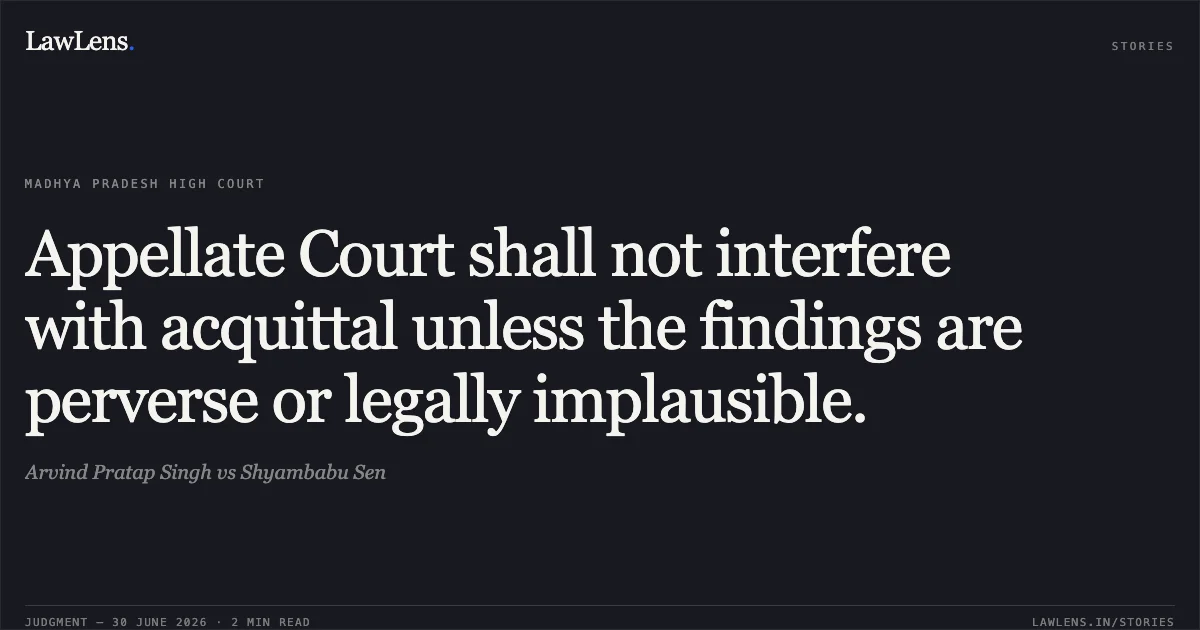 Appellate Court shall not interfere with acquittal unless the findings are perverse or legally implausible.. Arvind Pratap Singh vs Shyambabu Sen. Madhya Pradesh High Court. LawLens