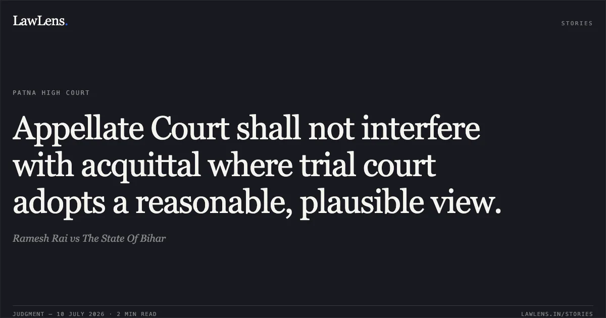 Appellate Court shall not interfere with acquittal where trial court adopts a reasonable, plausible view.. Ramesh Rai vs The State Of Bihar. Patna High Court. LawLens