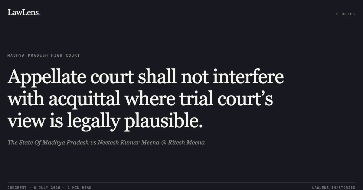 Appellate court shall not interfere with acquittal where trial court’s view is legally plausible.. The State Of Madhya Pradesh vs Neetesh Kumar Meena @ Ritesh Meena. Madhya Pradesh High Court. LawLens