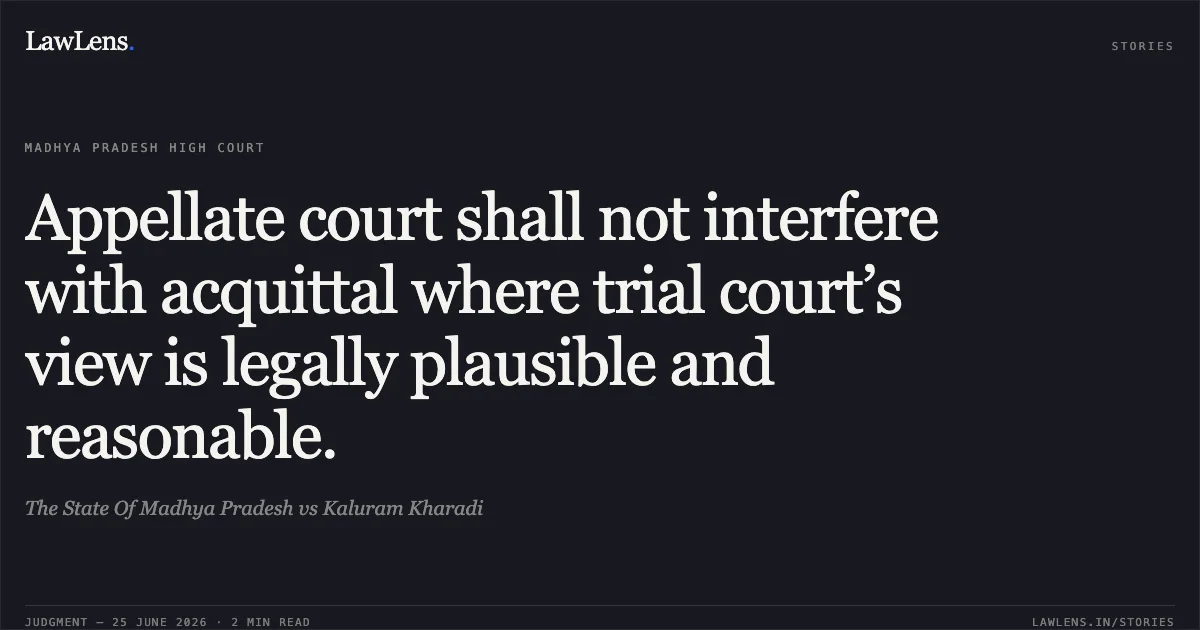 Appellate court shall not interfere with acquittal where trial court’s view is legally plausible and reasonable.. The State Of Madhya Pradesh vs Kaluram Kharadi. Madhya Pradesh High Court. LawLens