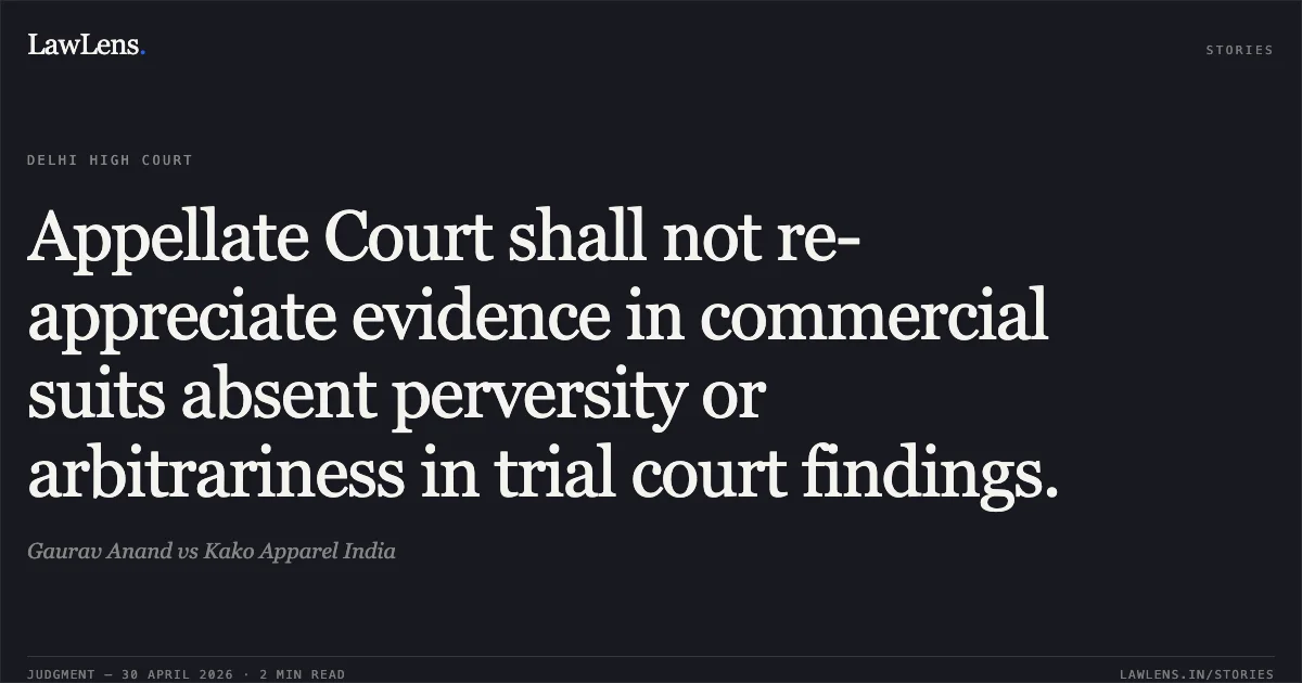 Appellate Court shall not re-appreciate evidence in commercial suits absent perversity or arbitrariness in trial court findings.. Gaurav Anand vs Kako Apparel India. Delhi High Court. LawLens