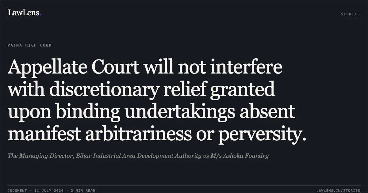 Appellate Court will not interfere with discretionary relief granted upon binding undertakings absent manifest arbitrariness or perversity.. The Managing Director, Bihar Industrial Area Development Authority vs M/s Ashoka Foundry. Patna High Court. LawLens