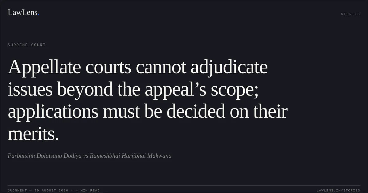 Appellate courts cannot adjudicate issues beyond the appeal’s scope; applications must be decided on their merits.. Parbatsinh Dolatsang Dodiya vs Rameshbhai Harjibhai Makwana. Supreme Court. LawLens