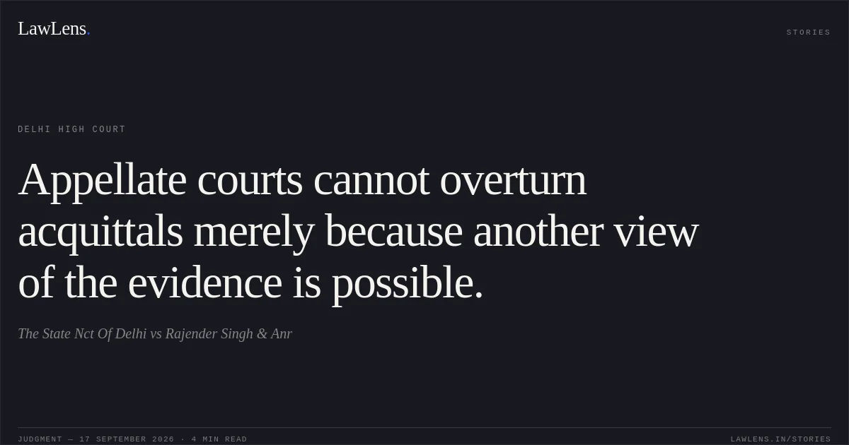 Appellate courts cannot overturn acquittals merely because another view of the evidence is possible.. The State Nct Of Delhi vs Rajender Singh & Anr. Delhi High Court. LawLens