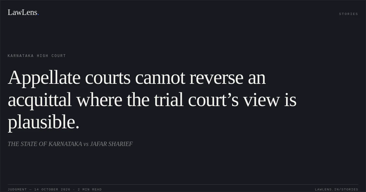 Appellate courts cannot reverse an acquittal where the trial court’s view is plausible.. THE STATE OF KARNATAKA vs JAFAR SHARIEF. Karnataka High Court. LawLens