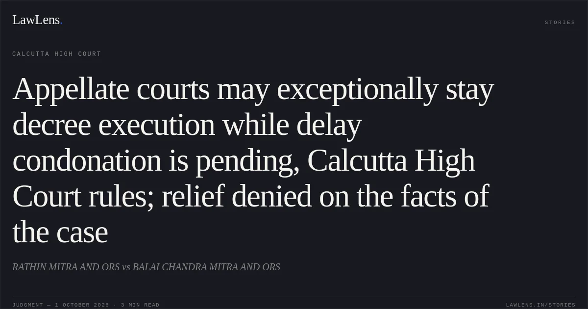 Appellate courts may exceptionally stay decree execution while delay condonation is pending, Calcutta High Court rules; relief denied on the facts of the case. RATHIN MITRA AND ORS vs BALAI CHANDRA MITRA AND ORS. Calcutta High Court. LawLens