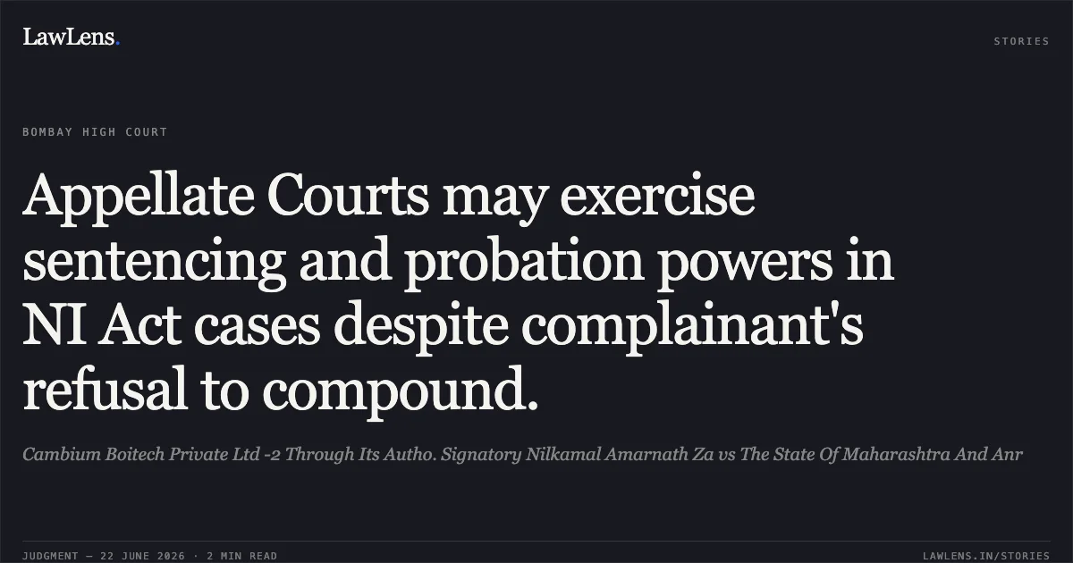 Appellate Courts may exercise sentencing and probation powers in NI Act cases despite complainant's refusal to compound.. Cambium Boitech Private Ltd -2 Through Its Autho. Signatory Nilkamal Amarnath Za vs The State Of Maharashtra And Anr. Bombay High Court. LawLens