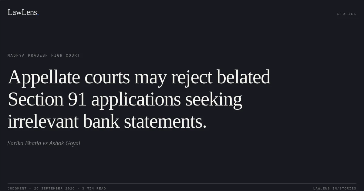 Appellate courts may reject belated Section 91 applications seeking irrelevant bank statements.. Sarika Bhatia vs Ashok Goyal. Madhya Pradesh High Court. LawLens