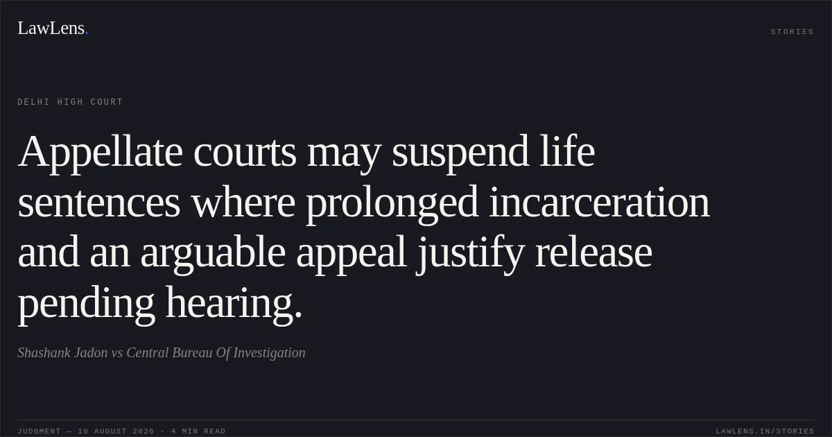 Appellate courts may suspend life sentences where prolonged incarceration and an arguable appeal justify release pending hearing.. Shashank Jadon vs Central Bureau Of Investigation. Delhi High Court. LawLens