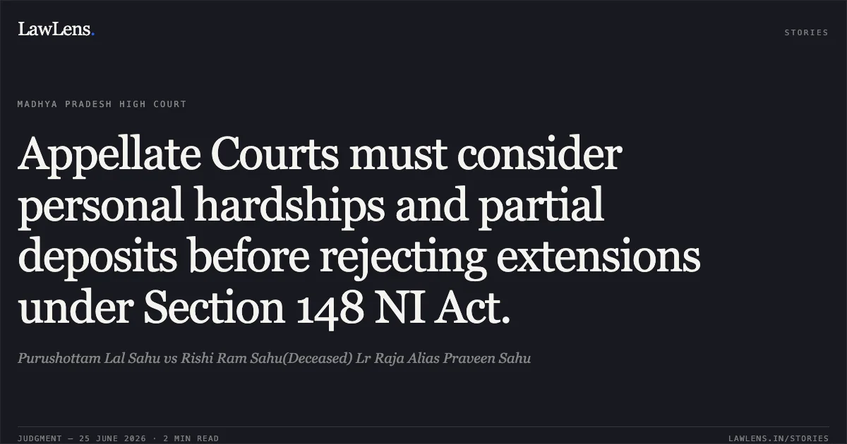 Appellate Courts must consider personal hardships and partial deposits before rejecting extensions under Section 148 NI Act.. Purushottam Lal Sahu vs Rishi Ram Sahu(Deceased) Lr Raja Alias Praveen Sahu. Madhya Pradesh High Court. LawLens