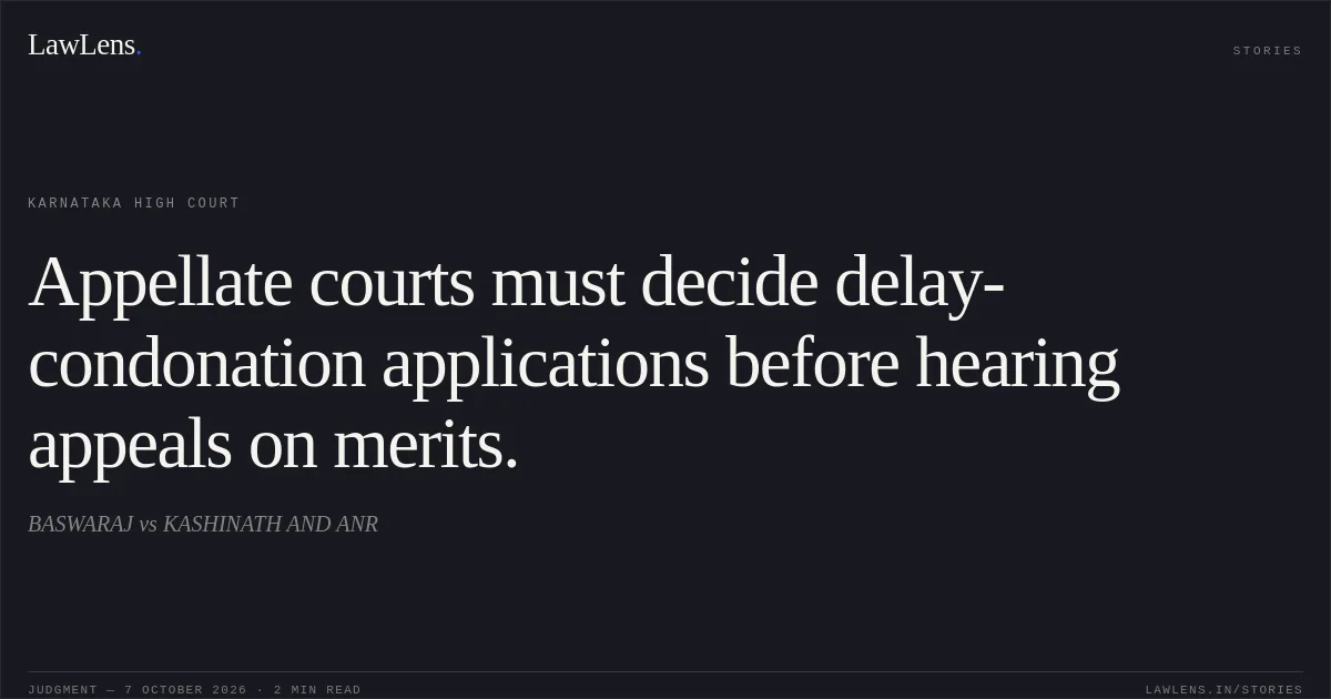Appellate courts must decide delay-condonation applications before hearing appeals on merits.. BASWARAJ vs KASHINATH AND ANR. Karnataka High Court. LawLens