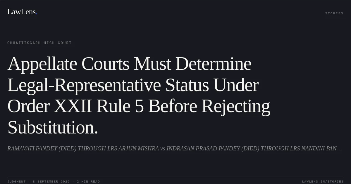 Appellate Courts Must Determine Legal-Representative Status Under Order XXII Rule 5 Before Rejecting Substitution.. RAMAVATI PANDEY (DIED) THROUGH LRS ARJUN MISHRA vs INDRASAN PRASAD PANDEY (DIED) THROUGH LRS NANDINI PANDEY. Chhattisgarh High Court. LawLens