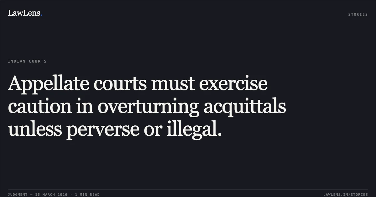 Appellate courts must exercise caution in overturning acquittals unless perverse or illegal.. State Of Chhattisgarh(Out Jail) vs Anuj Uikey. Chhattisgarh High Court. LawLens